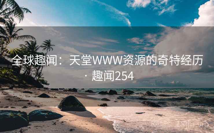全球趣闻：天堂WWW资源的奇特经历 · 趣闻254