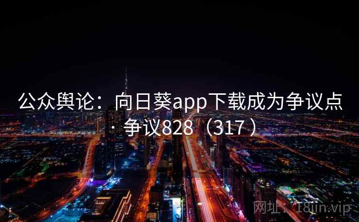 公众舆论：向日葵app下载成为争议点 · 争议828（317 ）