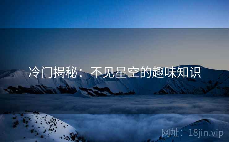 冷门揭秘：不见星空的趣味知识  第2张