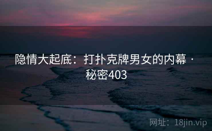 隐情大起底：打扑克牌男女的内幕 · 秘密403