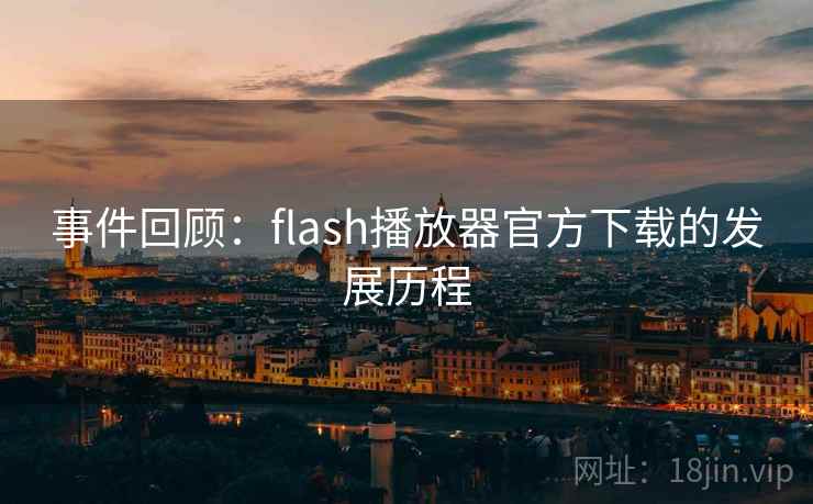 事件回顾：flash播放器官方下载的发展历程