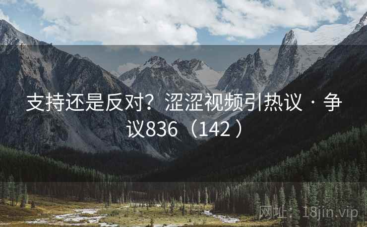 支持还是反对？涩涩视频引热议 · 争议836（142 ）
