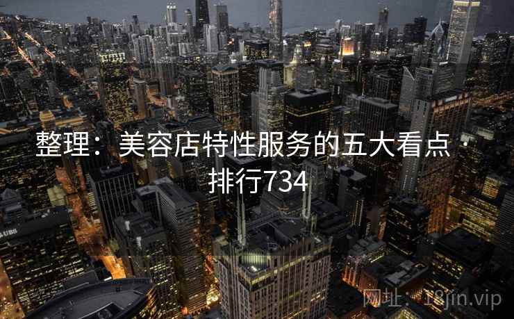 整理：美容店特性服务的五大看点 · 排行734