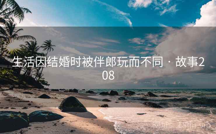 生活因结婚时被伴郎玩而不同 · 故事208