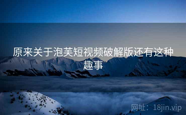 原来关于泡芙短视频破解版还有这种趣事