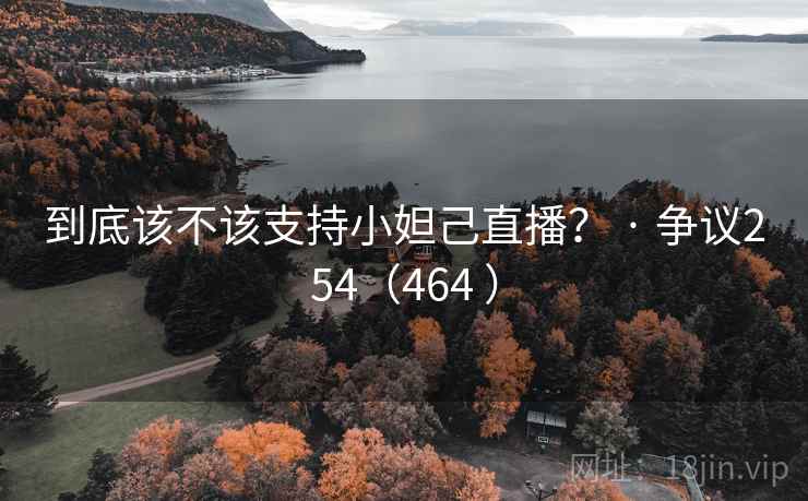 到底该不该支持小妲己直播? · 争议254(464 )
