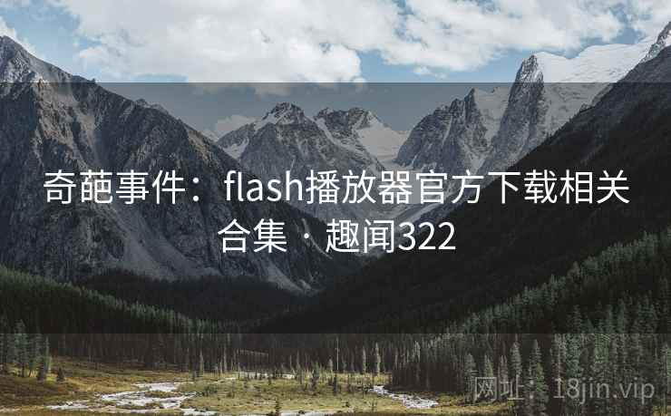 奇葩事件：flash播放器官方下载相关合集 · 趣闻322