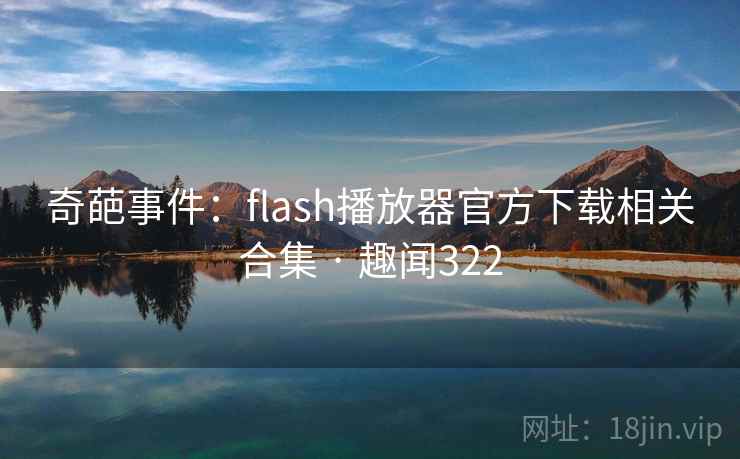 奇葩事件：flash播放器官方下载相关合集 · 趣闻322
