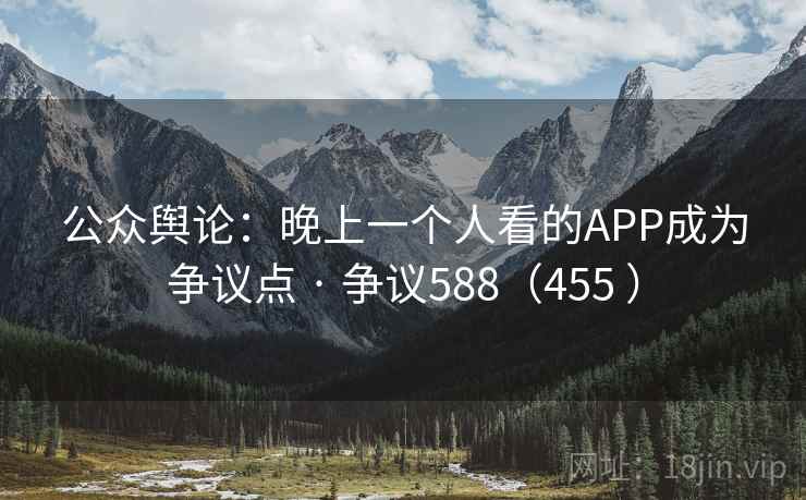 公众舆论：晚上一个人看的APP成为争议点 · 争议588（455 ）  第2张