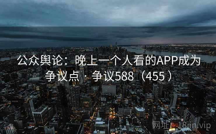 公众舆论：晚上一个人看的APP成为争议点 · 争议588（455 ）  第1张