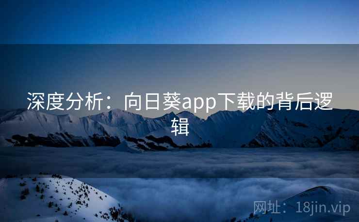 深度分析:向日葵app下载的背后逻辑