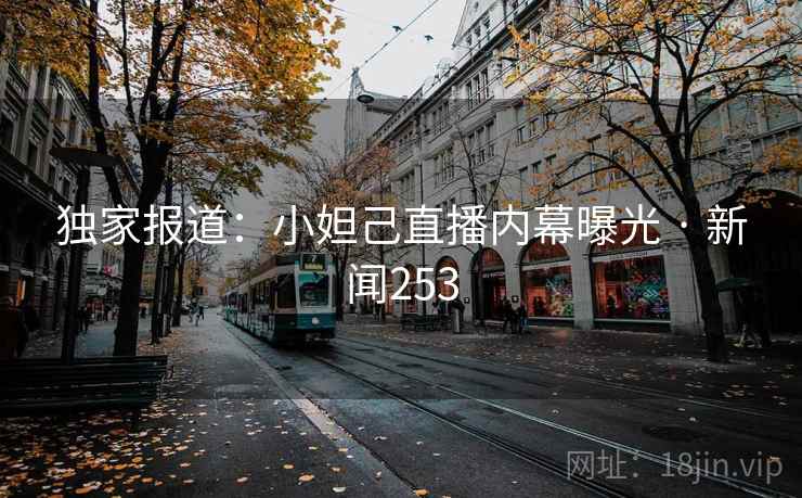 独家报道：小妲己直播内幕曝光 · 新闻253