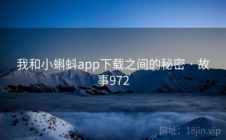 我和小蝌蚪app下载之间的秘密 · 故事972